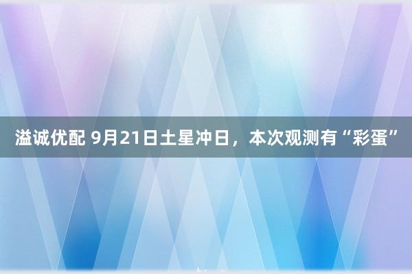 溢诚优配 9月21日土星冲日，本次观测有“彩蛋”