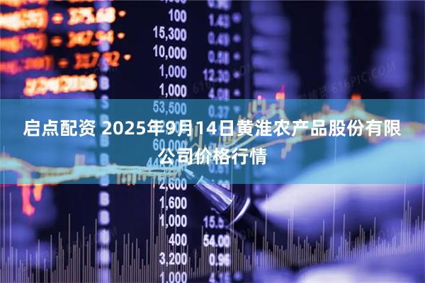 启点配资 2025年9月14日黄淮农产品股份有限公司价格行情
