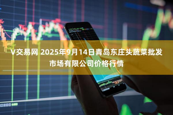 V交易网 2025年9月14日青岛东庄头蔬菜批发市场有限公司价格行情
