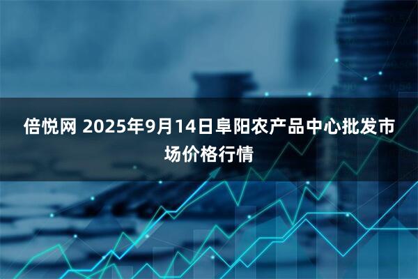 倍悦网 2025年9月14日阜阳农产品中心批发市场价格行情