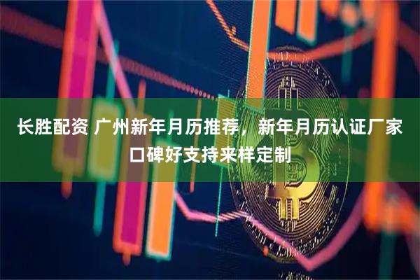 长胜配资 广州新年月历推荐，新年月历认证厂家口碑好支持来样定制