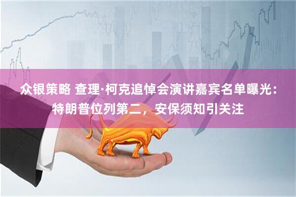 众银策略 查理·柯克追悼会演讲嘉宾名单曝光：特朗普位列第二，安保须知引关注