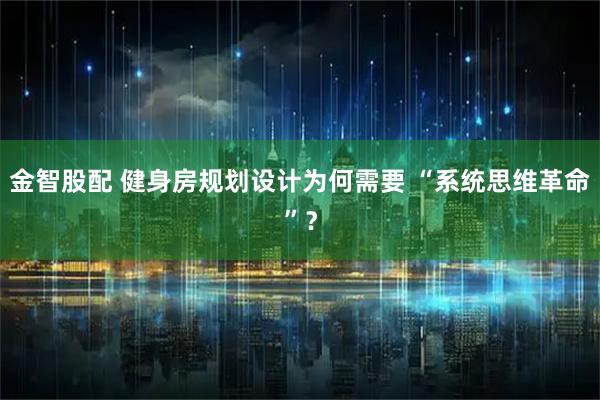 金智股配 健身房规划设计为何需要 “系统思维革命”？