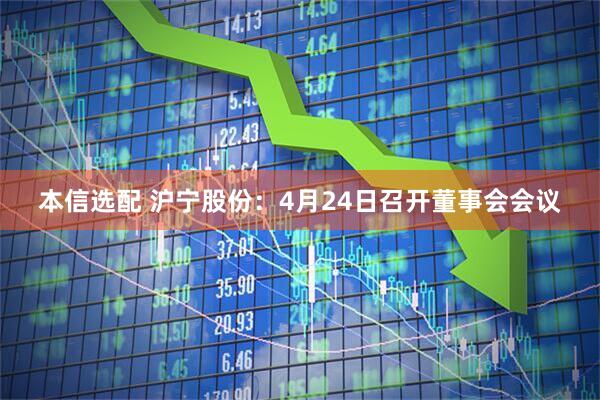 本信选配 沪宁股份：4月24日召开董事会会议