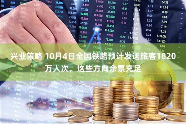 兴业策略 10月4日全国铁路预计发送旅客1820万人次，这些方向余票充足