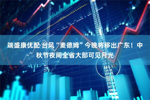 端盛康优配 台风“麦德姆”今晚将移出广东！中秋节夜间全省大部可见月光