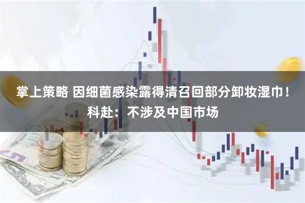 掌上策略 因细菌感染露得清召回部分卸妆湿巾！科赴：不涉及中国市场