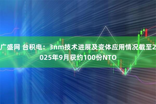 广盛网 台积电：3nm技术进展及变体应用情况截至2025年9月获约100份NTO